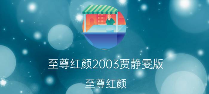 至尊红颜2003贾静雯版（至尊红颜 2003年贾静雯、赵文卓主演电视剧）